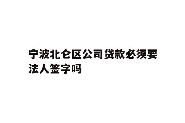 详细阅读:宁波北仑区公司贷款必须要法人签字吗 宁波北仑区公司贷款必须要法人签字吗