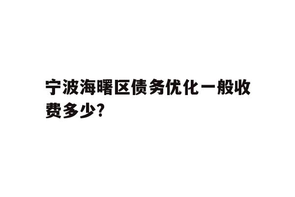 详细阅读:宁波海曙区债务优化一般收费多少? 宁波海曙区债务优化一般收费多少?