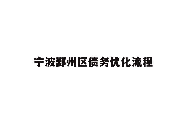 详细阅读:宁波鄞州区债务优化流程 宁波鄞州区债务优化流程