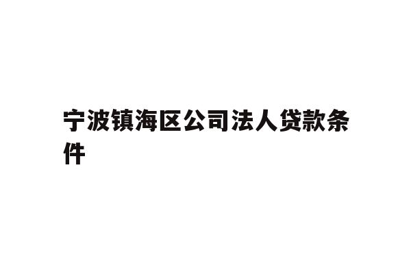 详细阅读:宁波镇海区公司法人贷款条件 宁波镇海区公司法人贷款条件