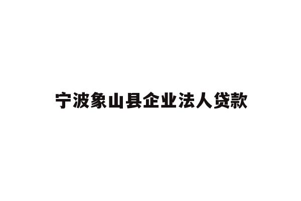 详细阅读:宁波象山县企业法人贷款 宁波象山县企业法人贷款