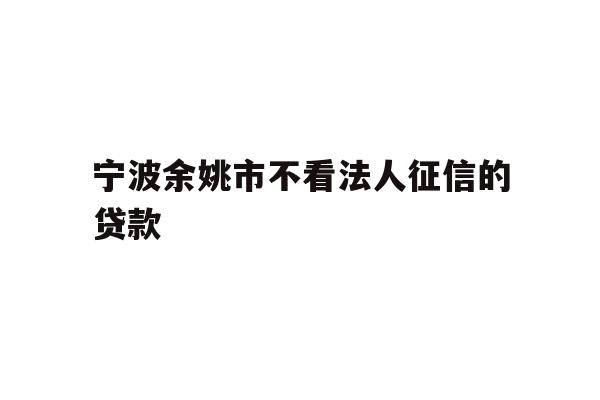 宁波余姚市不看法人征信的贷款