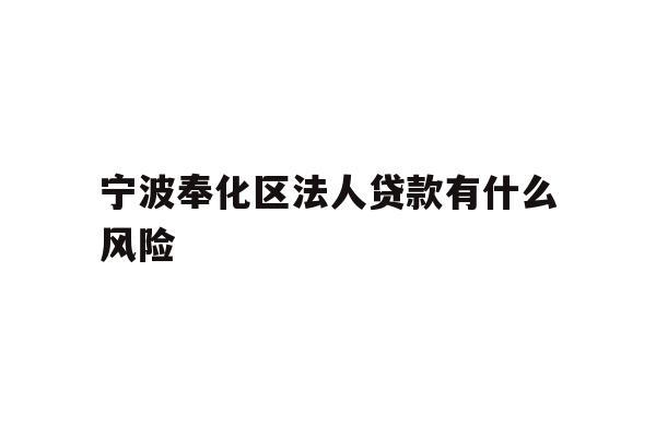详细阅读:宁波奉化区法人贷款有什么风险 宁波奉化区法人贷款有什么风险