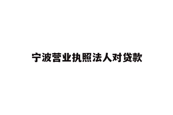 详细阅读:宁波营业执照法人对贷款 宁波营业执照法人对贷款