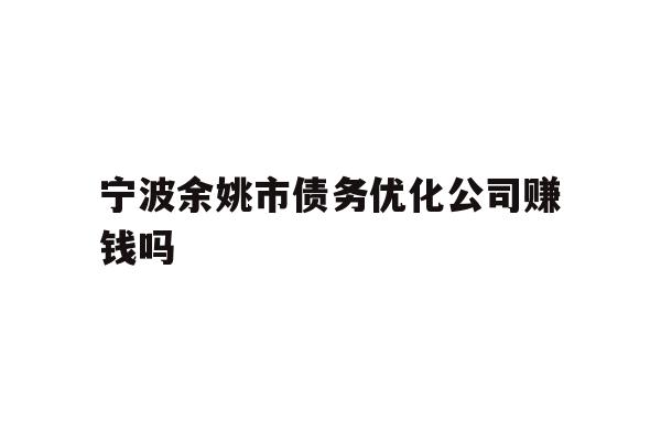 详细阅读:宁波余姚市债务优化公司赚钱吗 宁波余姚市债务优化公司赚钱吗