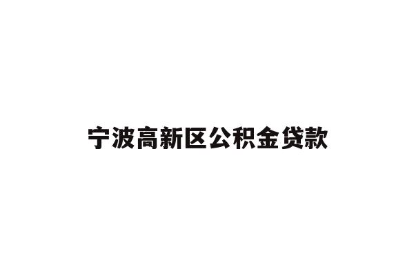 详细阅读:宁波高新区公积金贷款 宁波高新区公积金贷款
