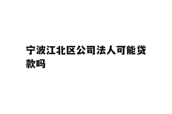 详细阅读:宁波江北区公司法人可能贷款吗 宁波江北区公司法人可能贷款吗