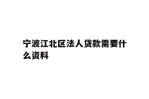 详细阅读:宁波江北区法人贷款需要什么资料 宁波江北区法人贷款需要什么资料