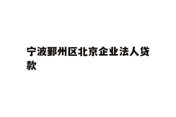 详细阅读:宁波鄞州区北京企业法人贷款 宁波鄞州区北京企业法人贷款