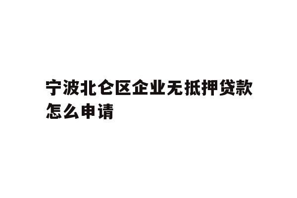 详细阅读:宁波北仑区企业无抵押贷款怎么申请 宁波北仑区企业无抵押贷款怎么申请