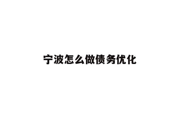 详细阅读:宁波怎么做债务优化 宁波怎么做债务优化