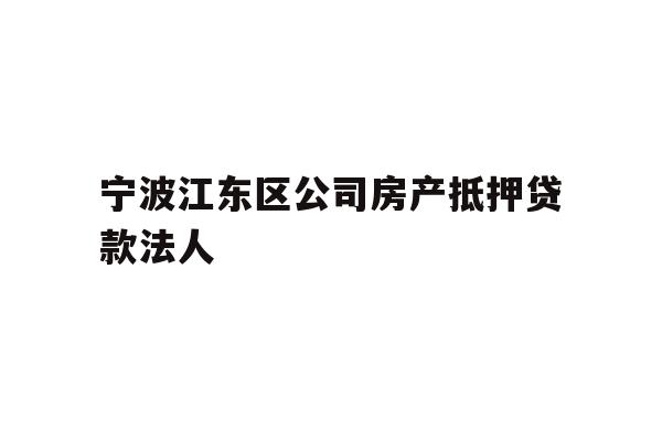 详细阅读:宁波江东区公司房产抵押贷款法人 宁波江东区公司房产抵押贷款法人