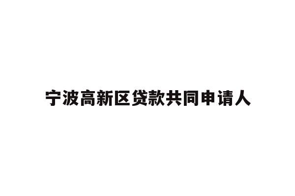 详细阅读:宁波高新区贷款共同申请人 宁波高新区贷款共同申请人
