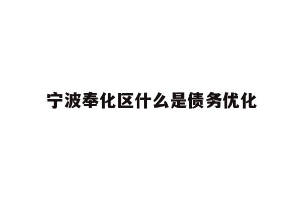 详细阅读:宁波奉化区什么是债务优化 宁波奉化区什么是债务优化