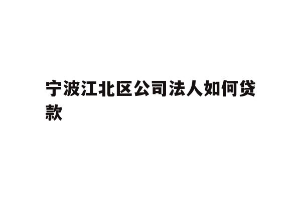 详细阅读:宁波江北区公司法人如何贷款 宁波江北区公司法人如何贷款