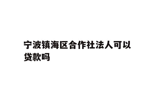 详细阅读:宁波镇海区合作社法人可以贷款吗 宁波镇海区合作社法人可以贷款吗
