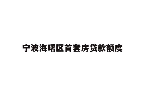 详细阅读:宁波海曙区首套房贷款额度 宁波海曙区首套房贷款额度