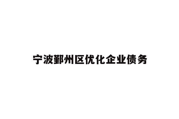 详细阅读:宁波鄞州区优化企业债务 宁波鄞州区优化企业债务