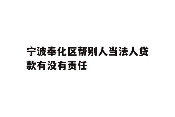 详细阅读:宁波奉化区帮别人当法人贷款有没有责任 宁波奉化区帮别人当法人贷款有没有责任