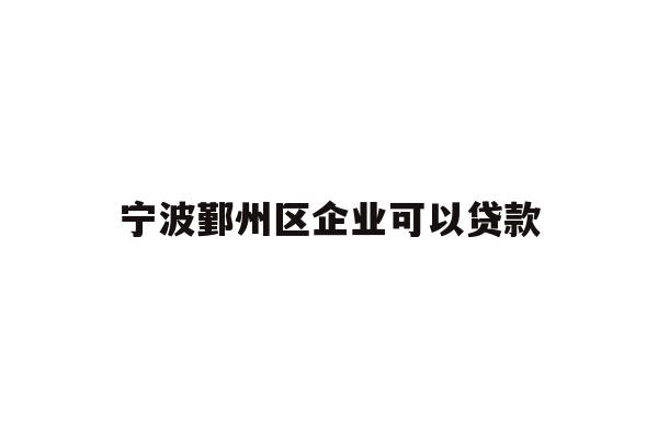 详细阅读:宁波鄞州区企业可以贷款 宁波鄞州区企业可以贷款