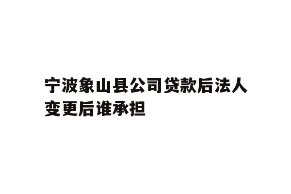 详细阅读:宁波象山县公司贷款后法人变更后谁承担 宁波象山县公司贷款后法人变更后谁承担