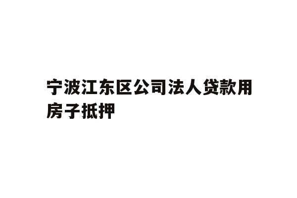 详细阅读:宁波江东区公司法人贷款用房子抵押 宁波江东区公司法人贷款用房子抵押
