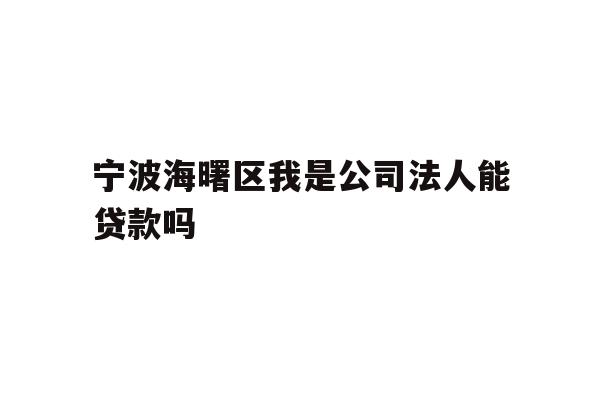 详细阅读:宁波海曙区我是公司法人能贷款吗 宁波海曙区我是公司法人能贷款吗