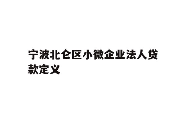 详细阅读:宁波北仑区小微企业法人贷款定义 宁波北仑区小微企业法人贷款定义