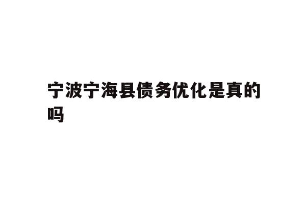 详细阅读:宁波宁海县债务优化是真的吗 宁波宁海县债务优化是真的吗