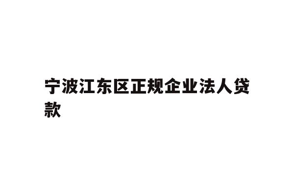 详细阅读:宁波江东区正规企业法人贷款 宁波江东区正规企业法人贷款