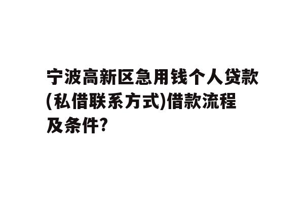 详细阅读:宁波高新区急用钱个人贷款(私借联系方式)借款流程及条件? 宁波高新区急用钱个人贷款(私借联系方式)借款流程及条件?
