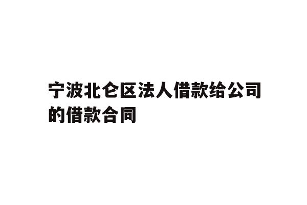 详细阅读:宁波北仑区法人借款给公司的借款合同 宁波北仑区法人借款给公司的借款合同