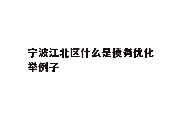 详细阅读:宁波江北区什么是债务优化举例子 宁波江北区什么是债务优化举例子