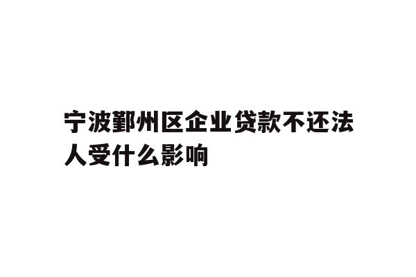 详细阅读:宁波鄞州区企业贷款不还法人受什么影响 宁波鄞州区企业贷款不还法人受什么影响