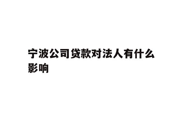 详细阅读:宁波公司贷款对法人有什么影响 宁波公司贷款对法人有什么影响