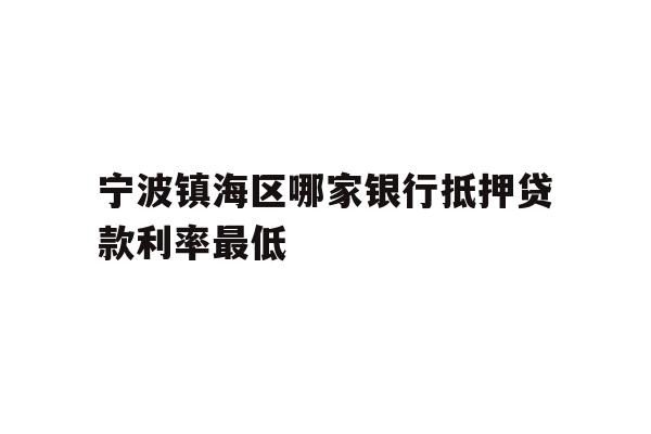 详细阅读:宁波镇海区哪家银行抵押贷款利率最低 宁波镇海区哪家银行抵押贷款利率最低
