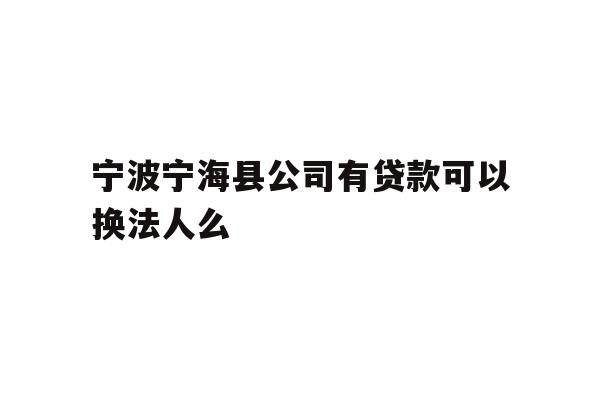 详细阅读:宁波宁海县公司有贷款可以换法人么 宁波宁海县公司有贷款可以换法人么