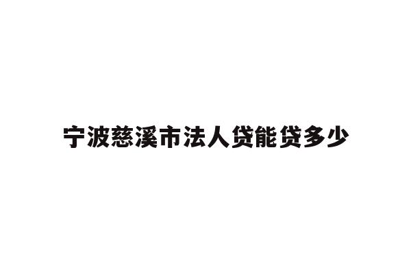 详细阅读:宁波慈溪市法人贷能贷多少 宁波慈溪市法人贷能贷多少