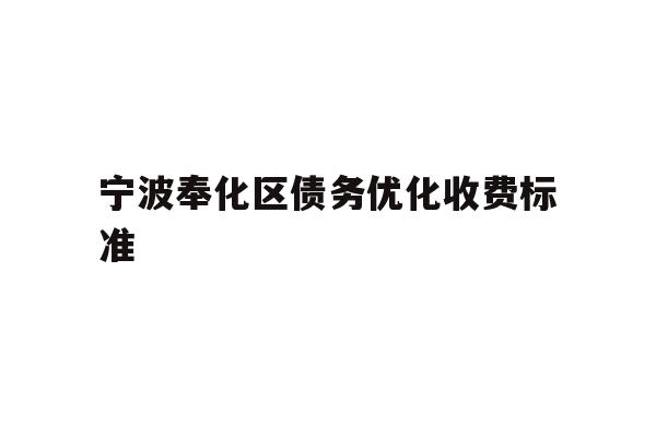 详细阅读:宁波奉化区债务优化收费标准 宁波奉化区债务优化收费标准