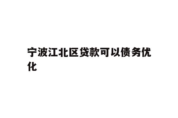 详细阅读:宁波江北区贷款可以债务优化 宁波江北区贷款可以债务优化
