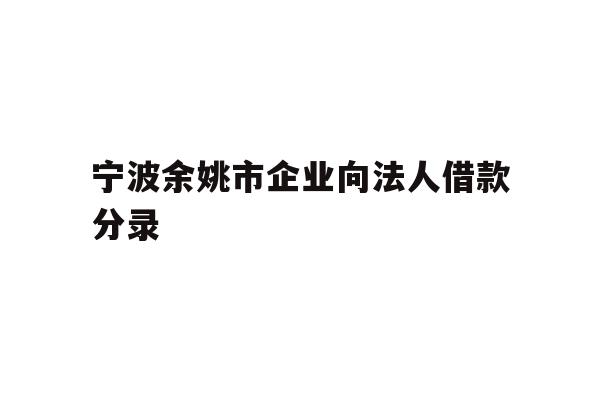 详细阅读:宁波余姚市企业向法人借款分录 宁波余姚市企业向法人借款分录