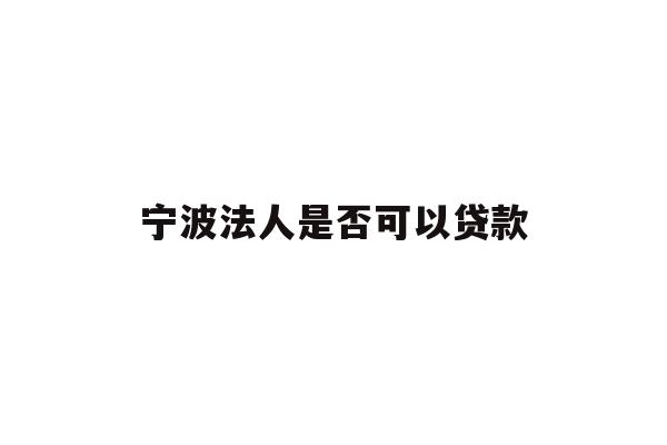 详细阅读:宁波法人是否可以贷款 宁波法人是否可以贷款