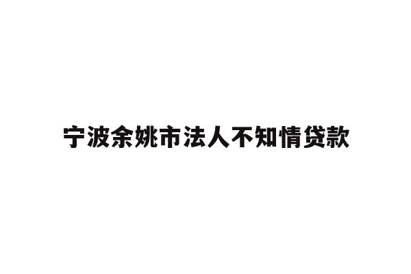 详细阅读:宁波余姚市法人不知情贷款 宁波余姚市法人不知情贷款