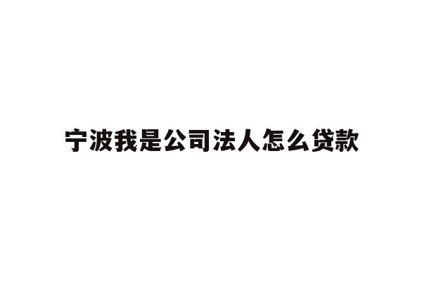 详细阅读:宁波我是公司法人怎么贷款 宁波我是公司法人怎么贷款