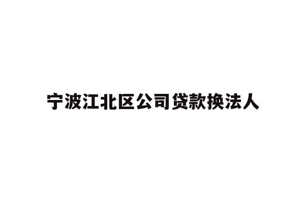 详细阅读:宁波江北区公司贷款换法人 宁波江北区公司贷款换法人