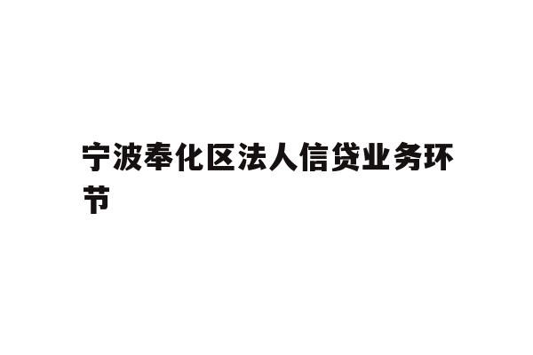 详细阅读:宁波奉化区法人信贷业务环节 宁波奉化区法人信贷业务环节