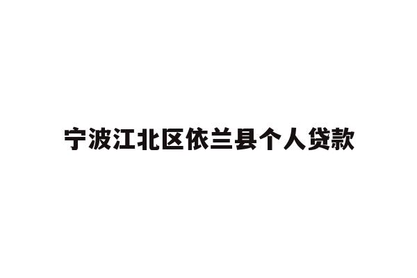 详细阅读:宁波江北区依兰县个人贷款 宁波江北区依兰县个人贷款