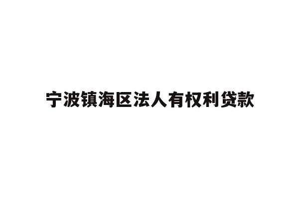 详细阅读:宁波镇海区法人有权利贷款 宁波镇海区法人有权利贷款