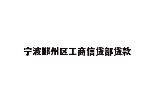 详细阅读:宁波鄞州区工商信贷部贷款 宁波鄞州区工商信贷部贷款