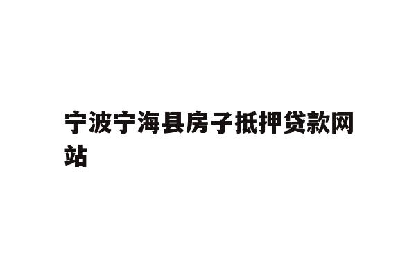 详细阅读:宁波宁海县房子抵押贷款网站 宁波宁海县房子抵押贷款网站
